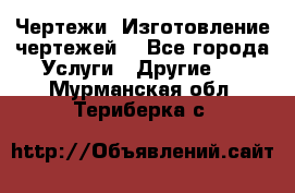 Чертежи. Изготовление чертежей. - Все города Услуги » Другие   . Мурманская обл.,Териберка с.